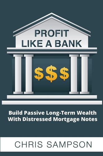 Profit Like a Bank Build Passive Long-Term Wealth W/ Distressed Mortgage Notes