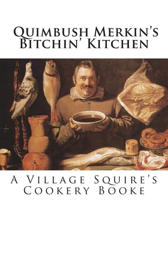 Quimbush Merkin's Bitchin' Kitchen The Village Squire's Cookery Booke