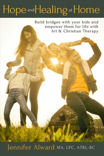 Hope and Healing at Home Build Bridges with Your Kids and Empower Them for Life with Art & Christian Therapy