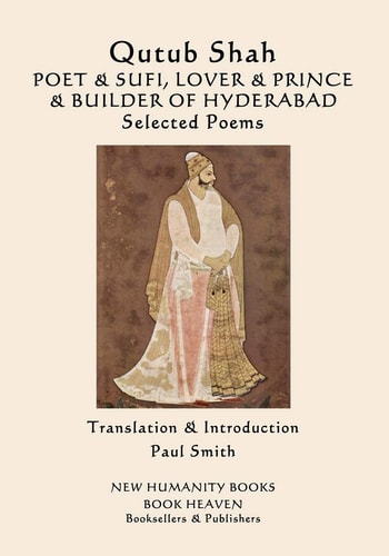 Qutub Shah: POET and SUFI, LOVER and PRINCE and BUILDER of HYDERABAD Selected Poems