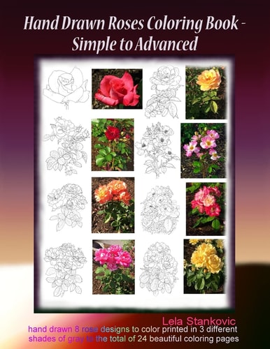 Hand Drawn Roses Coloring Book - Simple to Advanced Hand Drawn 8 Rose Designs to Color Printed in 3 Different Shades of Gray to the Total of 24 Beautiful Coloring Pages