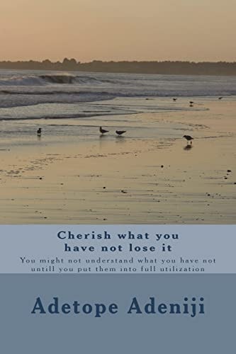 Cherish What You Have Not Lose It You Might Not Understand What You Have Not Untill You Put Them Into Full Utilization