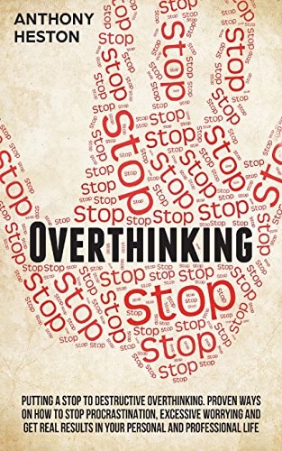 Overthinking Putting a STOP to Destructive Overthinking. Proven Ways to Stop Procrastination, Excessive Worrying and Get Real Results in Your Personal and Professional Life.