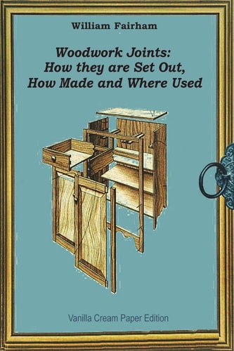 Woodwork Joints How They are Set Out, How Made and Where Used