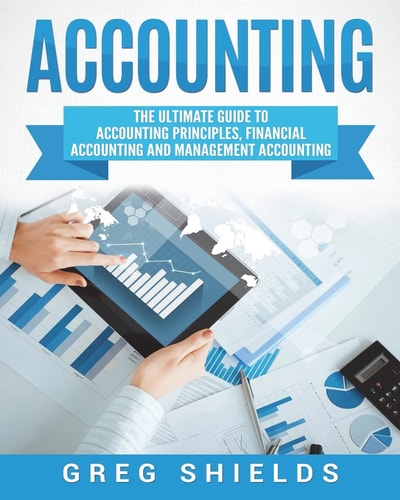 Accounting The Ultimate Guide to Accounting Principles, Financial Accounting and Management Accounting