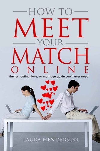 How To Meet Your Match Online The Last Dating, Love, Or Marriage Guide You'll Ever Need