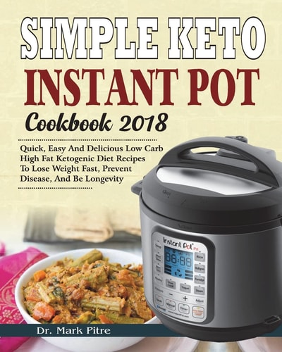Simple Keto Instant Pot Cookbook 2018 Quick, Easy and Delicious Low Carb High Fat Ketogenic Diet Recipes to Lose Weight Fast, Prevent Disease, and Be Longevity