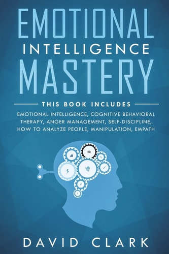 Emotional Intelligence Mastery 7 Manuscripts - Emotional Intelligence, Cognitive Behavioral Therapy, Anger Management, Self-Discipline, How to Analyze People, Manipulation, Empath