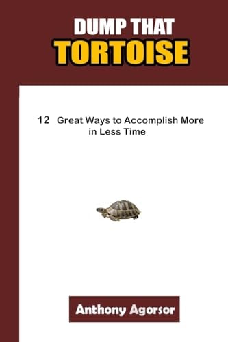 Dump That Tortoise 12 Great Ways to Accomplish More in Less Time