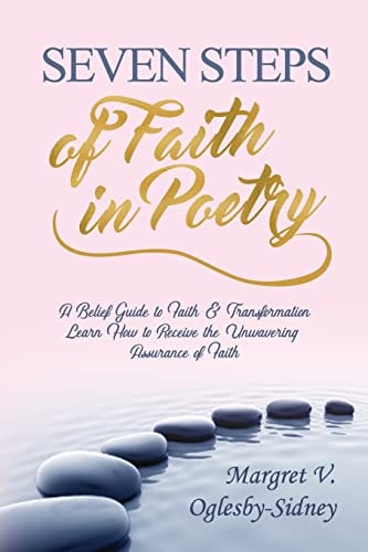 Seven Steps of Faith in Poetry A Belief Guide to Faith and Transformation Learn How to Receive the Unwavering Assurance of Faith