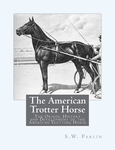 The American Trotter Horse The Origin, History and Development of the American Trotting Horse
