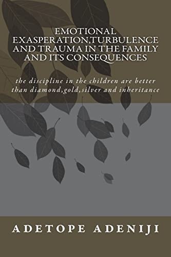 Emotional Exasperation, Turbulence and Trauma in the Family and Its Consequences The Discipline in the Children are Better Than Diamond, Gold, Silver and Inheritance