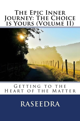 The Epic Inner Journey: the Choice Is Yours Volume II Getting to the Heart of the Matter