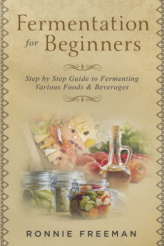 DIY Fermentation for Beginners Step by Step Guide to Fermenting Various Foods and Beverages