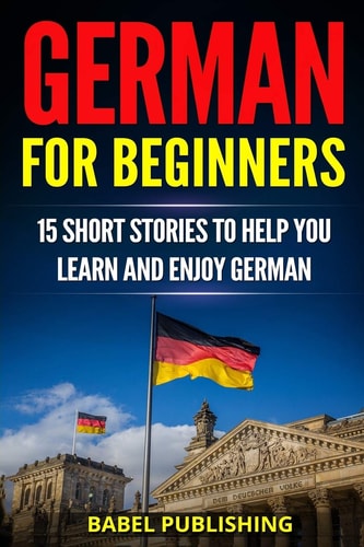 German for Beginners 15 Short Stories to Help You Learn and Enjoy German (with Quizzes and Reading Comprehension Exercises)