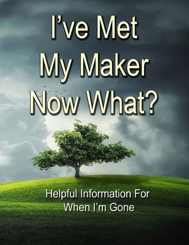 I've Met My Maker - Now What? Helpful Information for When I'm Gone