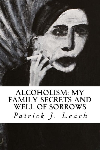 Alcoholism My Family Secrets and Well of Sorrows: My Family of Drunks and Terrified Nondrinkers