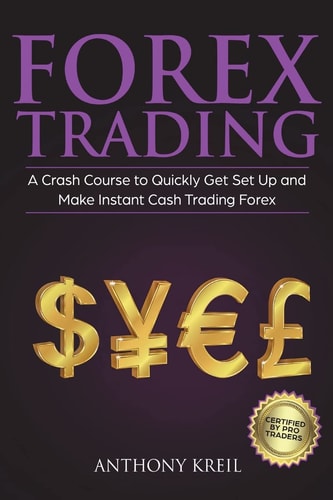 Forex Trading The #1 Crash Course to Quickly Get Set Up and Make Instant Cash Trading Forex (Trading Strategies for Beginners Explained in Simple Terms, Forex Secrets To Make Money and More!)