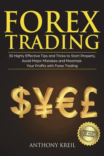 Forex Trading 30 Highly Effective Tips and Tricks to Start Properly, Avoid Major Mistakes and 10x Your Profits with Forex (Basics Explained in Simple Terms, Money Management Tips, and More!)