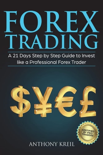 Forex Trading A 21 Days Step by Step Guide to Invest Like a Real Professional Forex Trader (Lessons Explained in Simple Terms, Money Management System, Psychology, Analysis, Secrets and More!)
