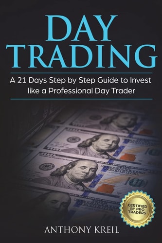 Day Trading A 21 Days Step by Step Guide to Invest Like a Professional Day Trader (Analysis of the Stock Market Using Options, Forex, Stocks - Psychology - Discipline - Tools and More!)