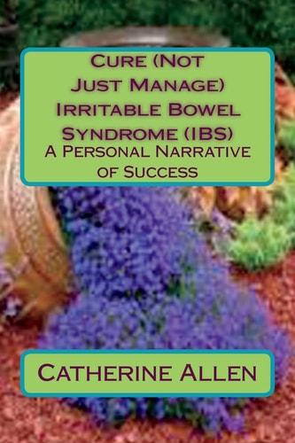 Cure (Not Just Manage) Irritable Bowel Syndrome: a Personal Narrative of Success Updated July 2018