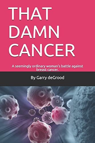 That Damn Cancer A Seemingly Ordinary Woman's Brave Battle Against Breast Cancer. a Sequel to THAT DAM LOVE