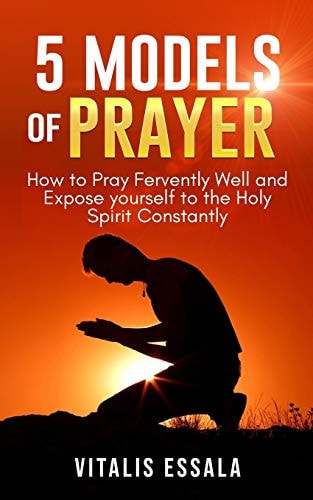 5 Models of Prayer How to Pray Fervently Well and Expose Yourself to the Holy Spirit Constantly