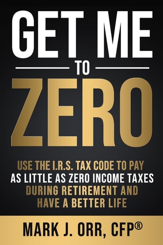 Get Me to ZERO Use the 2018 I. R. S. Tax Code to Pay As Little As ZERO Income Taxes During Retirement and Have a Better Life