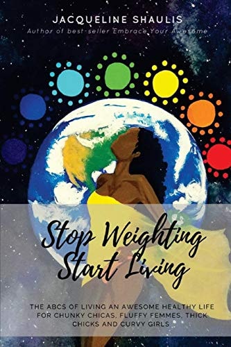 Stop Weighting, Start Living The ABCs of Living an Awesome, Holy, Healthy Life for Chunky Chicas, Fluffy Femmes, Thick Chicks and Curvy Girls