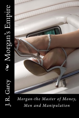 Morgan's Empire Morgan-The Master of Money, Men and Manipulation