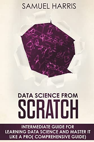 Data Science from Scratch Intermediate Guide for Learning Data Science and Master It Like a Pro( Comprehensive Guide)