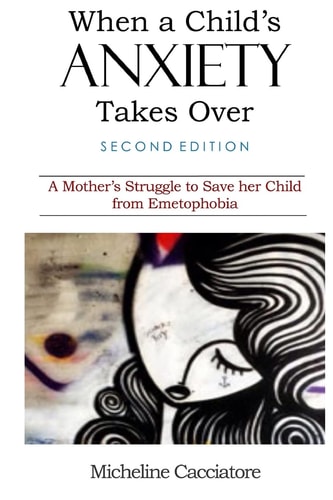 When a Child's Anxiety Takes Over (Second Edition) A Mother's Struggle to Save Her Child from Emetophobia