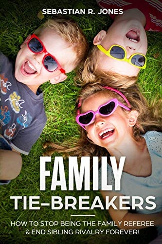 Family Tie-Breakers How to Stop Being the Family Referee and End Sibling Rivalry Forever!