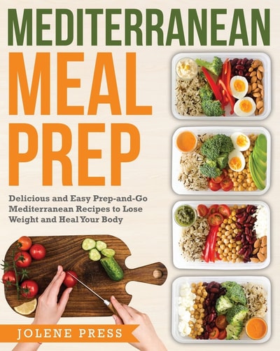 Mediterranean Meal Prep Delicious and Easy Prep-And-Go Mediterranean Recipes to Lose Weight and Heal Your Body