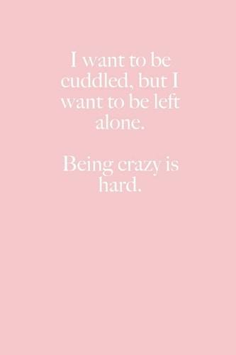 I Want to Be Cuddled, But I Want to Be Left Alone. Being Crazy Is Hard