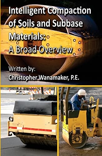 Intelligent Compaction of Soils and Subbase Materials: a Broad Overview A Broad Overview of Intelligent Compaction Technology Including the History, Theory, Technological Options, Reliability, Cost, and Case Studies