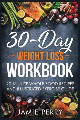 30-Day Weight Loss Workbook 20-Minute Whole Food Recipes And Illustrated Exercise Guide