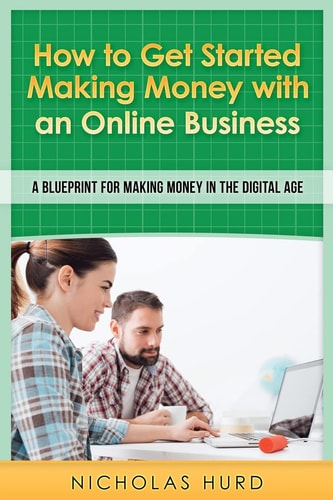 How to Get Started Making Money with an Online Business A Blueprint for Making Money in the Digital Age