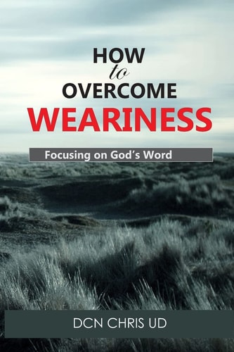 How to Overcome WEARINESS Focusing on God's Word