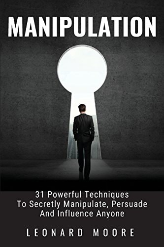 Manipulation 31 Powerful Techniques to Secretly Manipulate, Persuade and Influence People