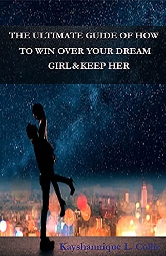 The Ultimate Guide of How to Win Over Your Dream Girl and Keep Her