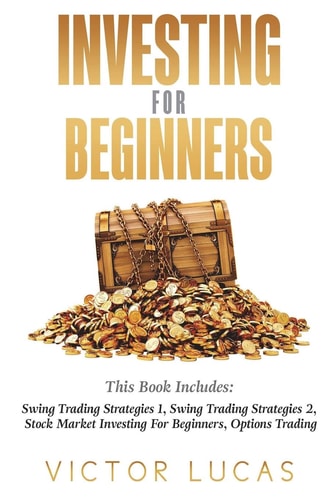 Investing for Beginners This Book Includes: Swing Trading Strategies Volume 1, Swing Trading Strategies Volume 2, Stock Market Investing For Beginners, Options Trading