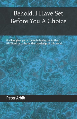 Behold, I Have Set Before You a Choice God Has Given You a Choice to Live by the Truth of His Word, Or to Live by the Knowledge of This World