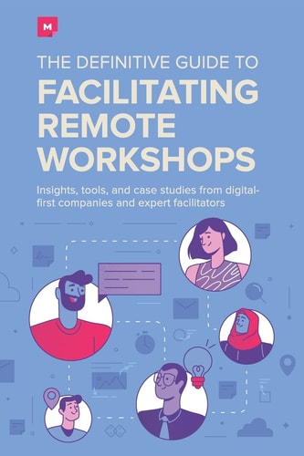 The Definitive Guide To Facilitating Remote Workshops Insights, Tools, and Case Studies from Digital-first Companies and Expert Facilitators