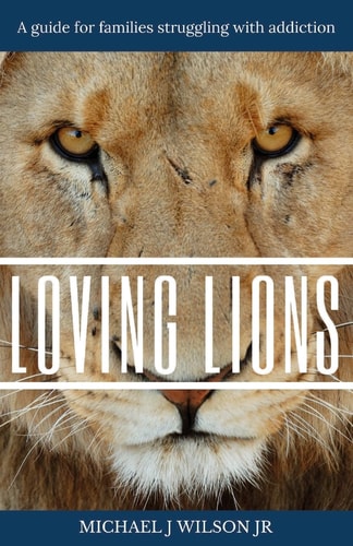 Loving Lions A Guide for Families Struggling with Addiction
