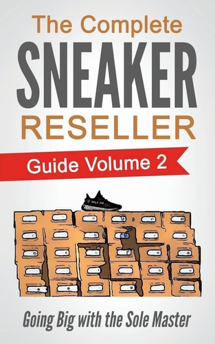 The Complete Sneaker Reseller Guide: Volume 2 Going Big with the Sole Master