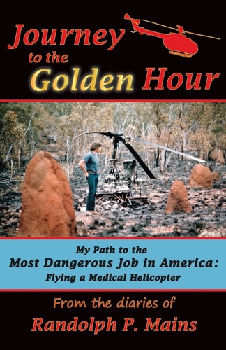 Journey to the Golden Hour My Path to the Most Dangerous Job in America: Flying a Medical Helicopter