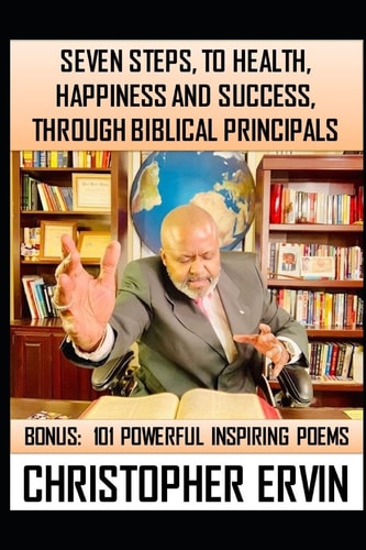 7 Steps to Health, Happiness and Success, Through Biblical Principals Plus 100 Inspirational Poems