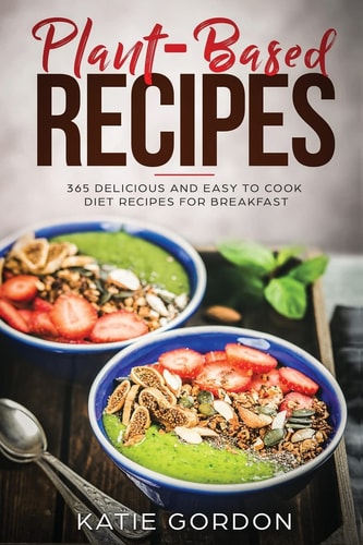 Plant Based Recipes 365 Delicious and Easy to Cook Diet Recipes for Breakfast